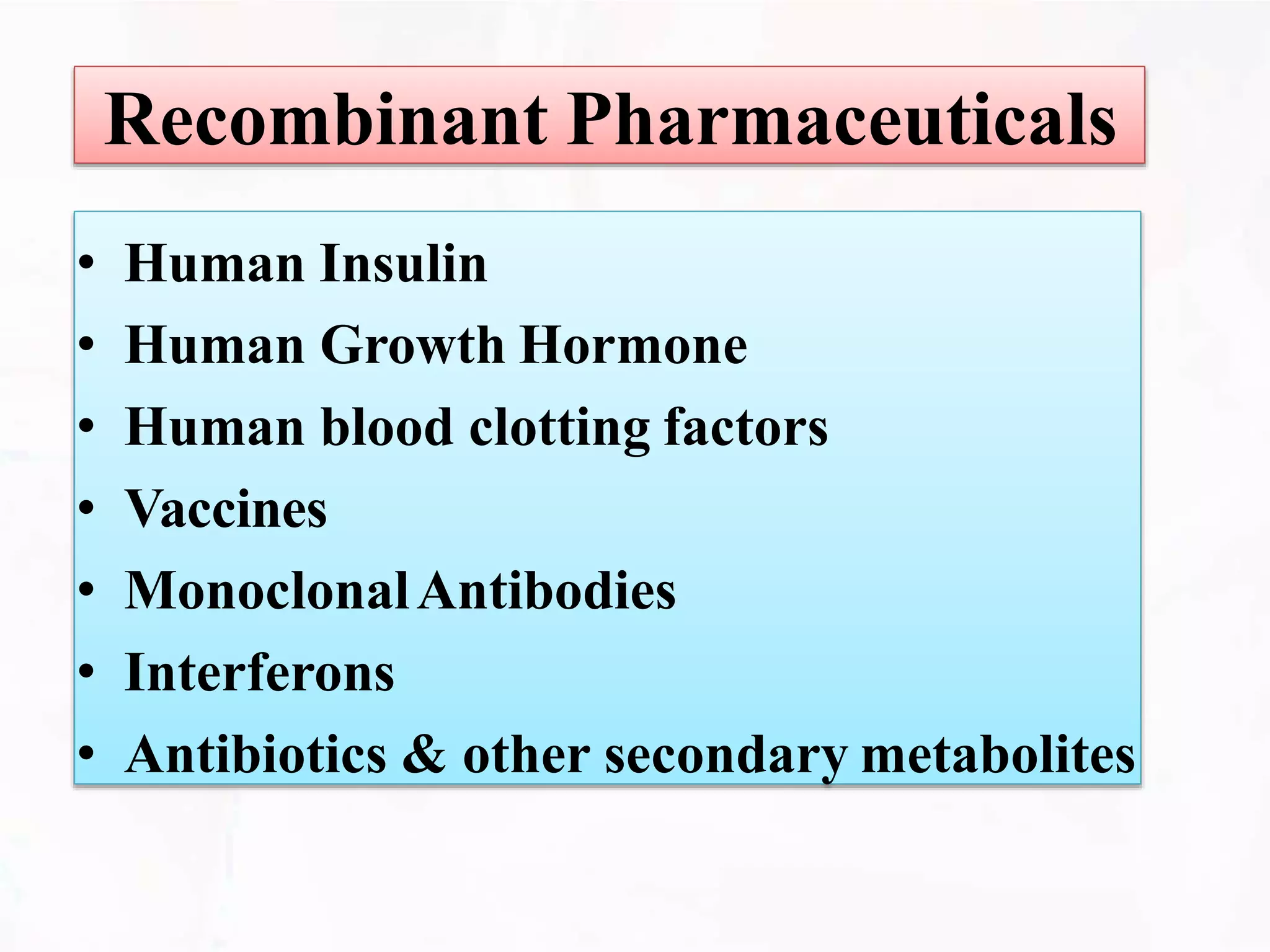 Recombinant Pharmaceuticals
• Human Insulin
• Human Growth Hormone
• Human blood clotting factors
• Vaccines
• MonoclonalAntibodies
• Interferons
• Antibiotics & other secondary metabolites
 