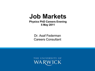 Job MarketsPhysics PhD Careers Evening5 May 2011 Dr. Asaf FedermanCareers Consultant  