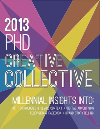 2013
Collective
PHD
MillEnnial Insights Into:
HOT TECHNOLOGIES & DEVICE CONTEXT + DIGITAL ADVERTISING
Creative
TELEVISION & FACEBOOK + BRAND STORYTELLING
 