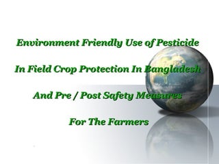 Environment Friendly Use of Pesticide

In Field Crop Protection In Bangladesh

   And Pre / Post Safety Measures

           For The Farmers

   HZ
 
