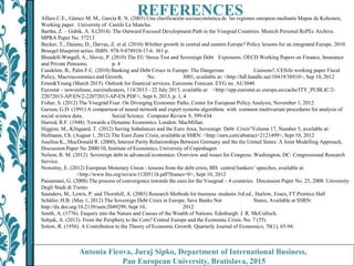 REFERENCES
Antonia Ficova, Juraj Sipko, Department of International Business,
Pan European University, Bratislava, 2015
Alfaro C.E., Gámez M. M., García R. N. (2003) Una clasificación socioeconómica de las regiones europeas mediante Mapas de Kohonen,
Working paper. University of Castile La Mancha.
Bartha, Z. – Gubik, A. S.(2014). The Outward Focused Development Path in the Visegrad Countries. Munich Personal RePEc Archive.
MPRA Paper No. 57213
Becker, T., Daianu, D., Darvas, Z. et al. (2010) Whither growth in central and eastern Europe? Policy lessons for an integrated Europe. 2010.
Bruegel blueprint series. ISBN: 978-9-078910-17-6. 361 p.
Blundell-Wingall, A., Slovic, P. (2010) The EU Stress Test and Sovereign Debt Exposures. OECD Working Papers on Finance, Insurance
and Private Pensions, p. 4
Candelon, B., Palm F.C. (2010) Banking and Debt Crises in Europe: The Dangerous Liaisons?, CESifo working paper Fiscal
Policy, Macroeconomics and Growth, No. 3001, available at: <http://hdl.handle.net/10419/38910>, Sep 10, 2012
Ernst&Young (March 2015). Outlook for financial services. Eurozone Forecast. EYG no. AU3040
Eurostat – newsrelease, euroindicators, 114/2013 - 22 July 2013, available at: <http://epp.eurostat.ec.europa.eu/cache/ITY_PUBLIC/2-
22072013-AP/EN/2-22072013-AP-EN.PDF>, Sept 6, 2013, p. 1, 4
Fisher, S. (2012) The Visegrád Four: On Diverging Economic Paths. Center for European Policy Analysis, November 1, 2012.
Garson, G.D. (1991) A comparison of neural network and expert systems algorithms with common multivariate procedures for analysis of
social science data, Social Science Computer Review 9, 399-434.
Harrod, R.F. (1948). Towards a Dynamic Economics. London: MacMillan.
Higgins, M., Klitgaard, T. (2012) Saving Imbalances and the Euro Area, Sovereign Debt Crisis“Volume 17, Number 5, available at:
Hofmann, Ch. (August 1, 2012) The Euro Zone Crisis, available at SSRN: <http://ssrn.com/abstract=2121499>, Sept 10, 2012
Juselius K., MacDonald R. (2000), Interest Parity Relationships Between Germany and the the United States: A Joint Modelling Approach,
Discussion Paper No 2000/10, Institute of Economics, University of Copenhagen
Nelson, R. M. (2012). Sovereign debt in advanced economies: Overview and issues for Congress. Washington, DC: Congressional Research
Service.
Nowotny, E. (2012) European Monetary Union - lessons from the debt crisis, BIS central bankers’ speeches, available at:
<http://www.bis.org/review/r120511b.pdf?frames=0>, Sept 10, 2012
Passamani, G. (2008) The process of convergence towards the euro for the Visegrad – 4 countries. Discussion Paper No. 25, 2008. University
Degli Studi di Trento.
Saunders, M., Lewis, P. and Thornhill, A. (2003) Research Methods for business students 3rd ed., Harlow, Essex, FT Prentice Hall
Schäfer, H.B. (May 1, 2012) The Sovereign Debt Crisis in Europe, Save Banks Not States, Available at SSRN:
http://dx.doi.org/10.2139/ssrn.2049299, Sept 10, 2012
Smith, A. (1776). Enquiry into the Nature and Causes of the Wealth of Nations. Edinburgh: J. R. McCulloch.
Sobjak, A. (2013). From the Periphery to the Core? Central Europe and the Economic Crisis. No. 7 (55)
Solow, R. (1956). A Contribution to the Theory of Economic Growth. Quarterly Journal of Economics, 70(1), 65-94.
 