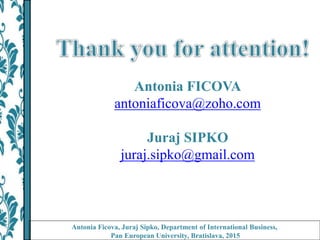 Antonia FICOVA
antoniaficova@zoho.com
Juraj SIPKO
juraj.sipko@gmail.com
Antonia Ficova, Juraj Sipko, Department of International Business,
Pan European University, Bratislava, 2015
 