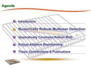 Agenda



         Introduction

         Numerically Robust Multiuser Detection

         Quadratically Constraint Robust MUD

         Robust Adaptive Beamforming

         Thesis Contributions & Publications
 