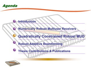 Agenda



         Introduction

         Numerically Robust Multiuser Receivers

         Quadratically Constrained Robust MUD

         Robust Adaptive Beamforming

         Thesis Contributions & Publications
 