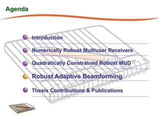 Agenda



         Introduction

         Numerically Robust Multiuser Receivers

         Quadratically Constrained Robust MUD

         Robust Adaptive Beamforming

         Thesis Contributions & Publications
 