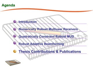 Agenda



         Introduction

         Numerically Robust Multiuser Receivers

         Quadratically Constraint Robust MUD

         Robust Adaptive Beamforming

         Thesis Contributions & Publications
 