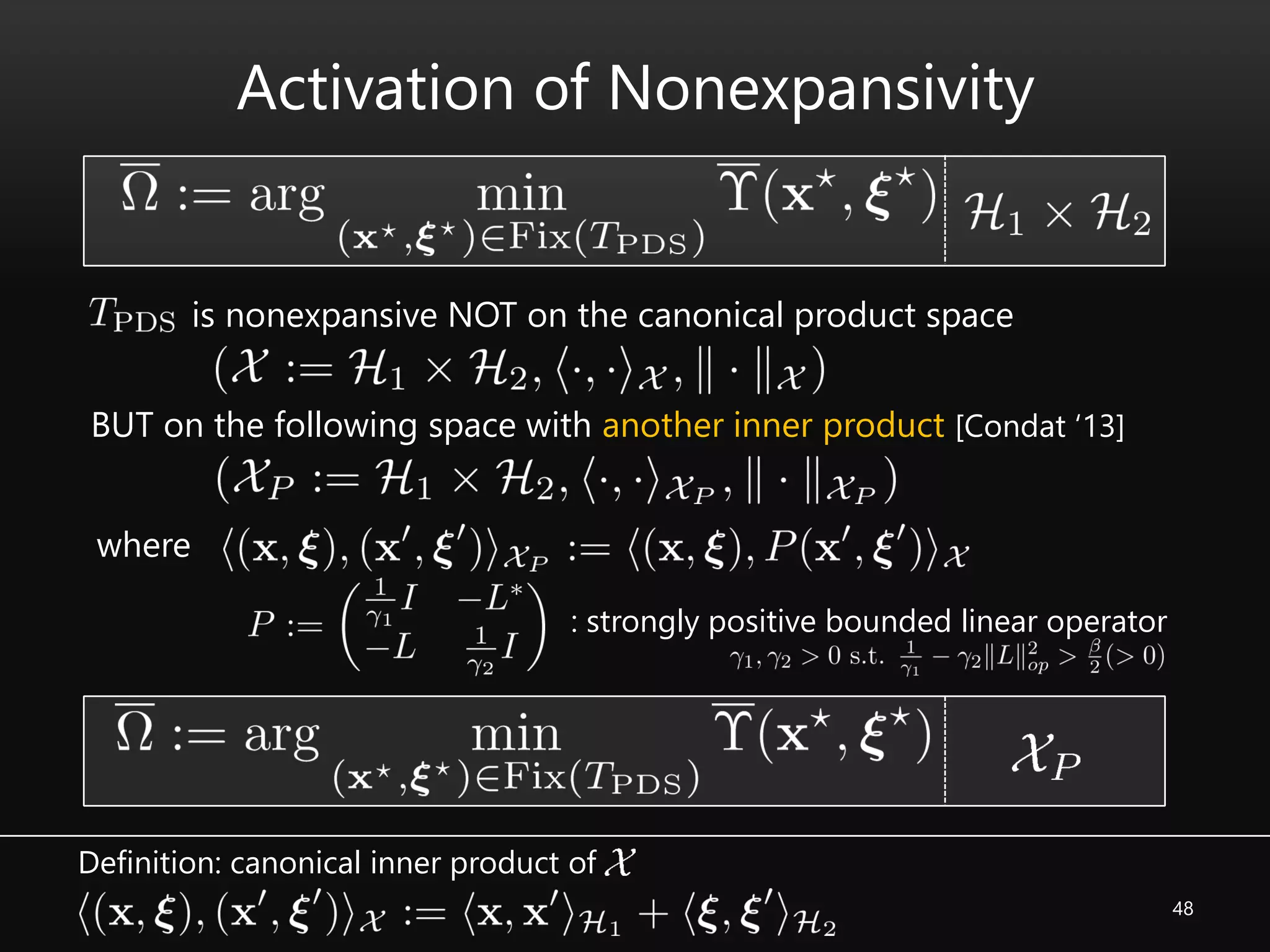 48
Activation of Nonexpansivity
is nonexpansive NOT on the canonical product space
Definition: canonical inner product of
BUT on the following space with another inner product [Condat ‘13]
where
: strongly positive bounded linear operator
 