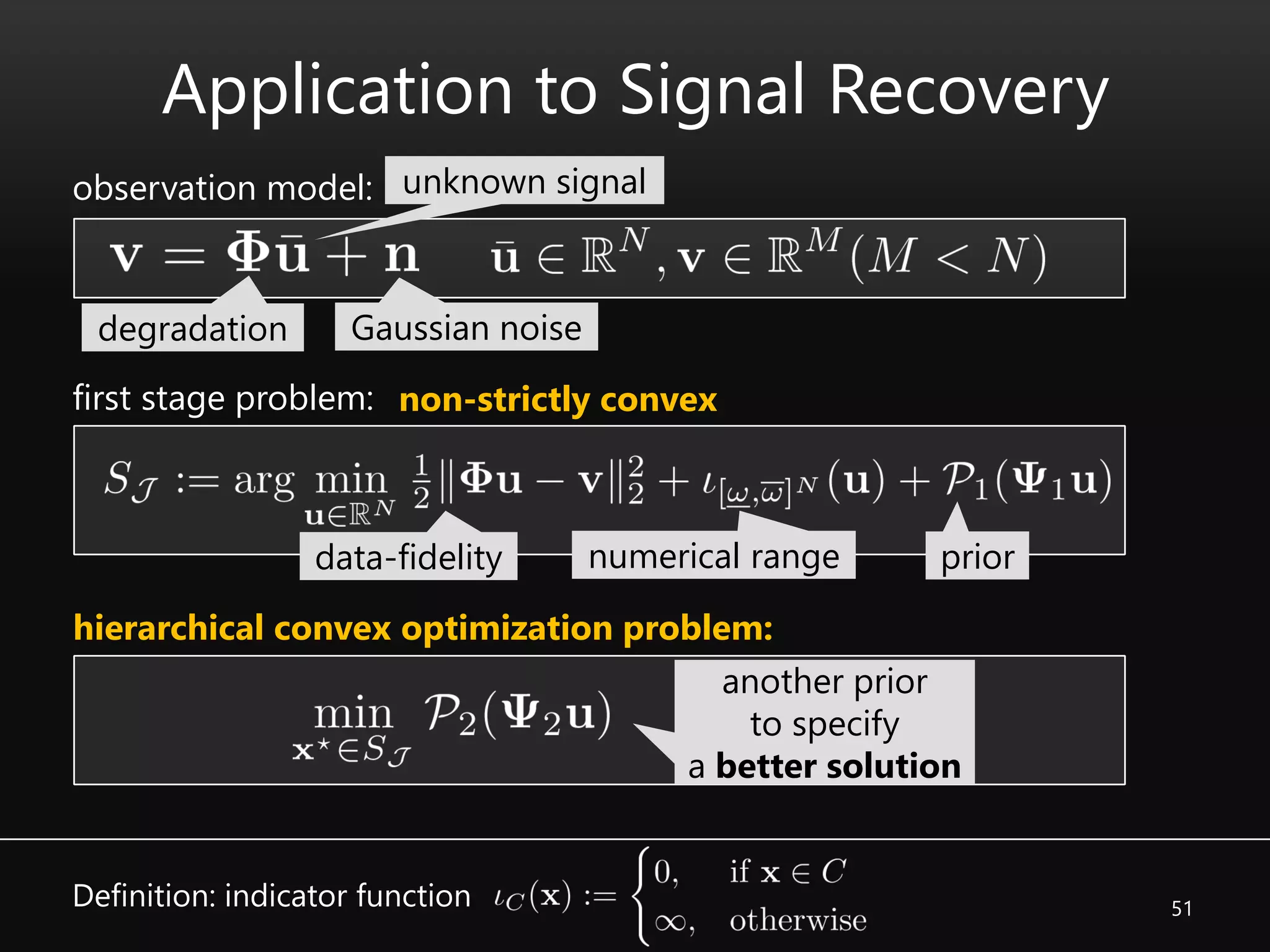 51
Application to Signal Recovery
unknown signal
Gaussian noisedegradation
observation model:
first stage problem:
priornumerical rangedata-fidelity
hierarchical convex optimization problem:
non-strictly convex
another prior
to specify
a better solution
Definition: indicator function
 