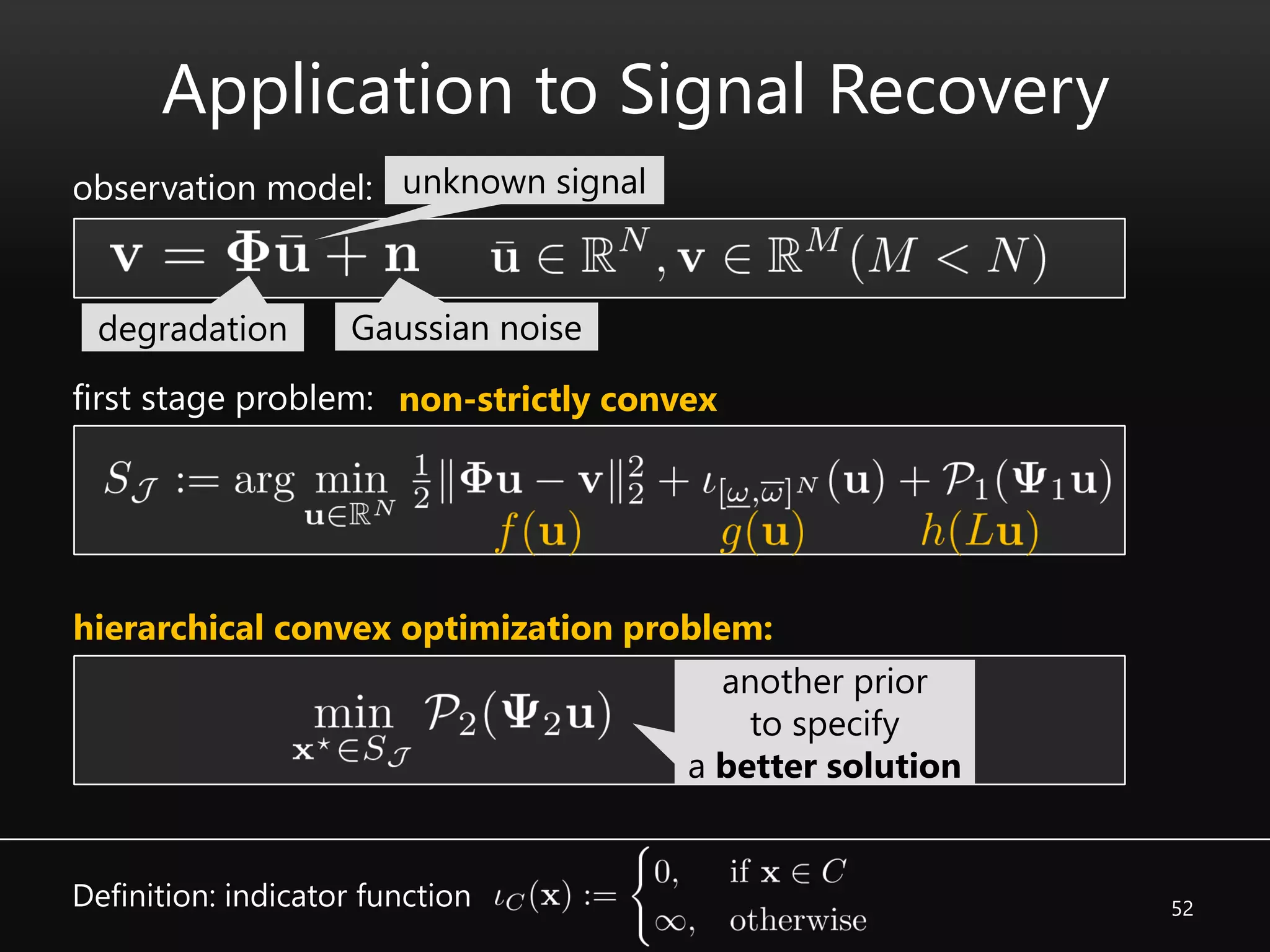 52
Application to Signal Recovery
unknown signal
Gaussian noisedegradation
observation model:
first stage problem:
hierarchical convex optimization problem:
non-strictly convex
another prior
to specify
a better solution
Definition: indicator function
 
