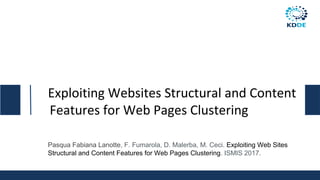 Exploiting Websites Structural and Content
Features for Web Pages Clustering
Pasqua Fabiana Lanotte, F. Fumarola, D. Malerba, M. Ceci. Exploiting Web Sites
Structural and Content Features for Web Pages Clustering. ISMIS 2017.
 