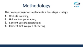 Methodology
The proposed solution implements a four steps strategy:
1. Website crawling;
2. Link vectors generation;
3. Content vectors generation;
4. Content-Link coupled Clustering
 