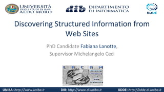 UNIBA: http://www.uniba.it DIB: http://www.di.uniba.it KDDE: http://kdde.di.uniba.it
Discovering Structured Information from
Web Sites
PhD Candidate Fabiana Lanotte,
Supervisor Michelangelo Ceci
 