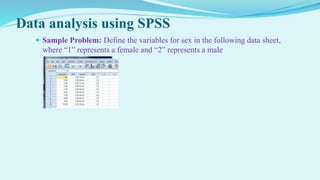 Data analysis using SPSS
 Sample Problem: Define the variables for sex in the following data sheet,
where “1” represents a female and “2” represents a male
 