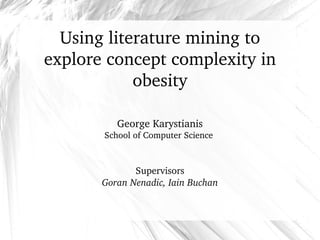 Using literature mining to 
explore concept complexity in 
obesity
George Karystianis
School of Computer Science 
Supervisors
Goran Nenadic, Iain Buchan
 