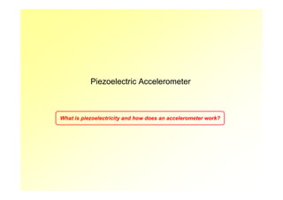 Piezoelectric Accelerometer    Motivation   Design   Fabrication   Characterization   Conclusion




                              Piezoelectric Accelerometer



                What is piezoelectricity and how does an accelerometer work?
 