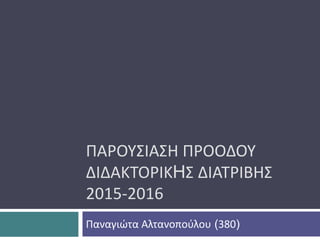 ΠΑΡΟΥΣΙΑΣΗ ΠΡΟΟΔΟΥ
ΔΙΔΑΚΤΟΡΙΚHΣ ΔΙΑΤΡΙΒΗΣ
2015-2016
Παναγιώτα Αλτανοπούλου (380)
 