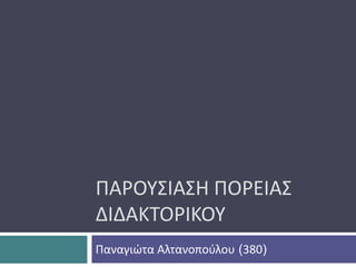 ΠΑΡΟΥΣΙΑΣΗ ΠΟΡΕΙΑΣ
ΔΙΔΑΚΤΟΡΙΚΟΥ
Παναγιώτα Αλτανοπούλου (380)
 