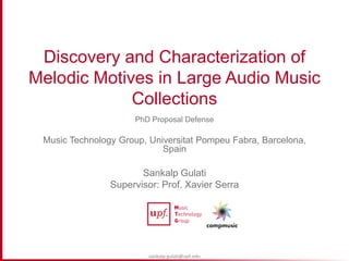 sankalp.gulati@upf.edu
Discovery and Characterization of
Melodic Motives in Large Audio Music
Collections
PhD Proposal Defense
Music Technology Group, Universitat Pompeu Fabra, Barcelona,
Spain
Sankalp Gulati
Supervisor: Prof. Xavier Serra
