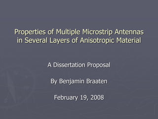 Properties of Multiple Microstrip Antennas
in Several Layers of Anisotropic Material
A Dissertation Proposal
By Benjamin Braaten
February 19, 2008
 