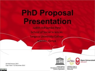 PhD Proposal
Presentation
Judith Adhiambo Pete
School of Social Sciences
Tangaza University College
Nairobi, Kenya

GO-GN Seminar 2013
Cape Town 7-12 December 2013

 