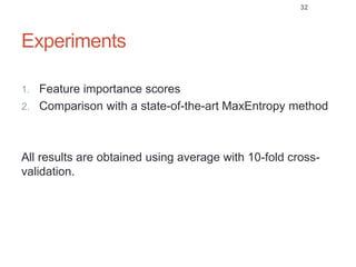 Experiments
1. Feature importance scores
2. Comparison with a state-of-the-art MaxEntropy method
All results are obtained using average with 10-fold cross-
validation.
32
 