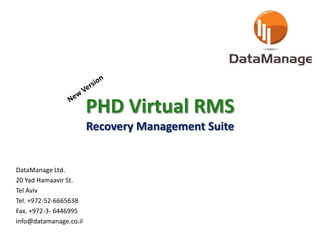 PHD Virtual RMS
Recovery Management Suite
DataManage Ltd.
20 Yad Hamaavir St.
Tel Aviv
Tel. +972-52-6665638
Fax. +972-3- 6446995
info@datamanage.co.il
 