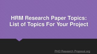 HRM Research Paper Topics:
List of Topics For Your Project
PHD Research Proposal.org
 