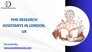 PHD RESEARCH
ASSISTANTS IN LONDON,
UK
Presented By:
www.wordsdoctorate.com
 
