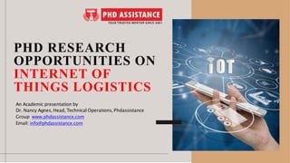 PHD RESEARCH
OPPORTUNITIES ON
INTERNET OF
THINGS LOGISTICS
An Academic presentation by
Dr. Nancy Agnes, Head, Technical Operations, Phdassistance
Group www.phdassistance.com
Email: info@phdassistance.com
 
