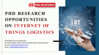 PHD RESEARCH
OPPORTUNITIES
ON IN TERN ET OF
TH IN GS LOGISTICS
An Academic presentation by
Dr. Nancy Agnes, Head, Technical Operations, Phdassistance
Group www.phdassistance.com
Email: info@phdassistance.com
 