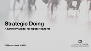 Ed Morrison | April 12, 2021
Strategic Doing
A Strategy Model for Open Networks
 