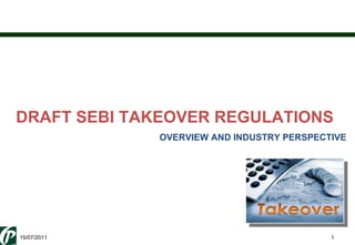 DRAFT SEBI TAKEOVER REGULATIONS OVERVIEW AND INDUSTRY PERSPECTIVE 15/07/2011 