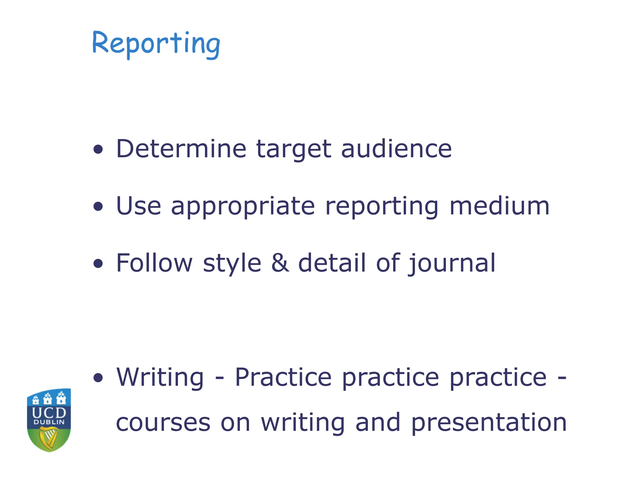 Reporting
• Determine target audience
• Use appropriate reporting medium
• Follow style & detail of journal
• Writing - Practice practice practice -
courses on writing and presentation
 