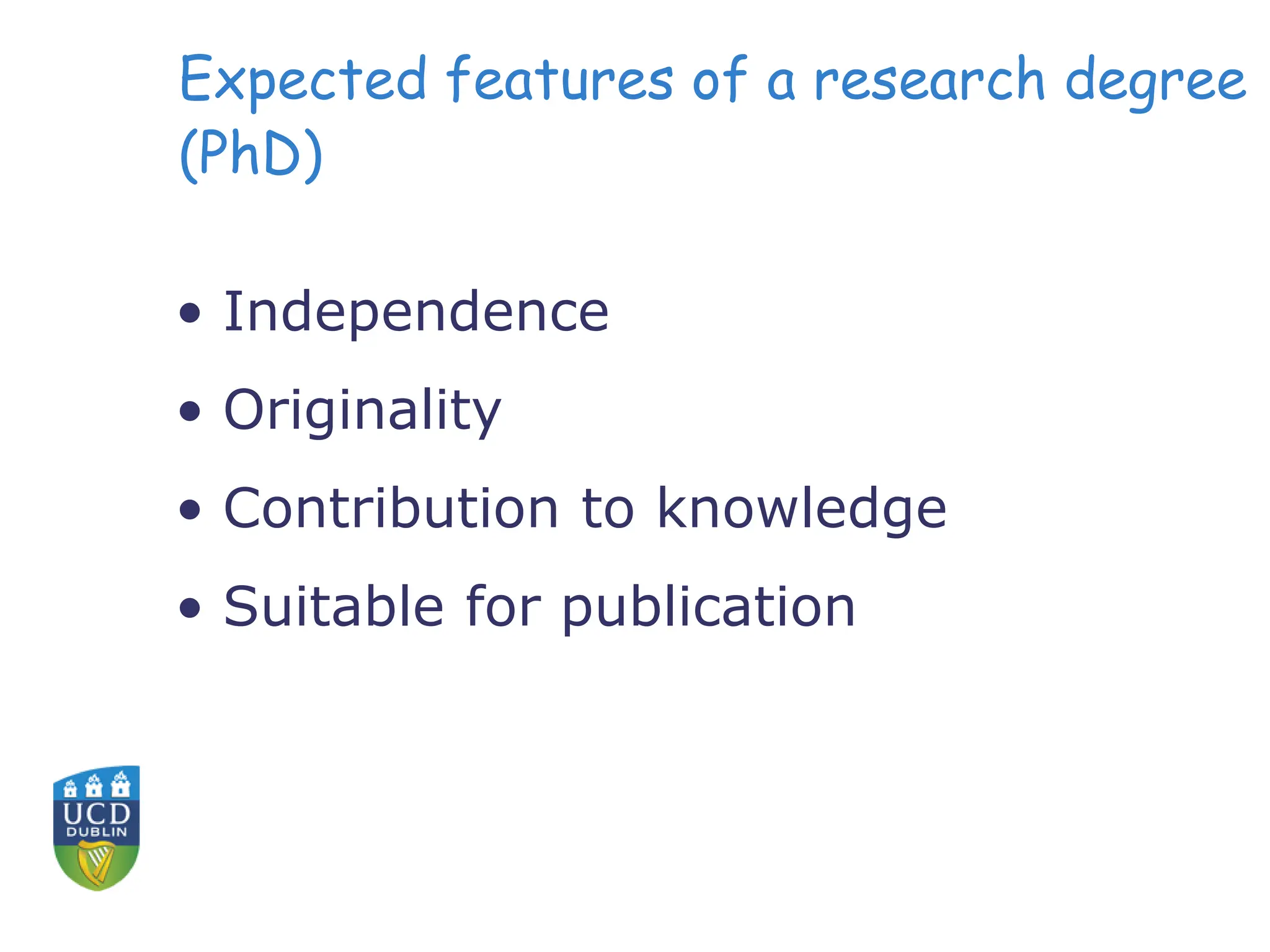 Expected features of a research degree
(PhD)
• Independence
• Originality
• Contribution to knowledge
• Suitable for publication
 