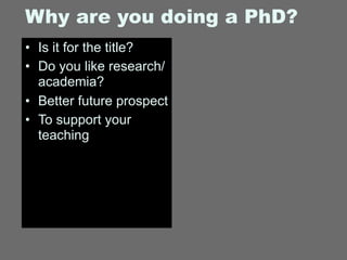 Why are you doing a PhD?
• Is it for the title?
• Do you like research/
  academia?
• Better future prospect
• To support ...