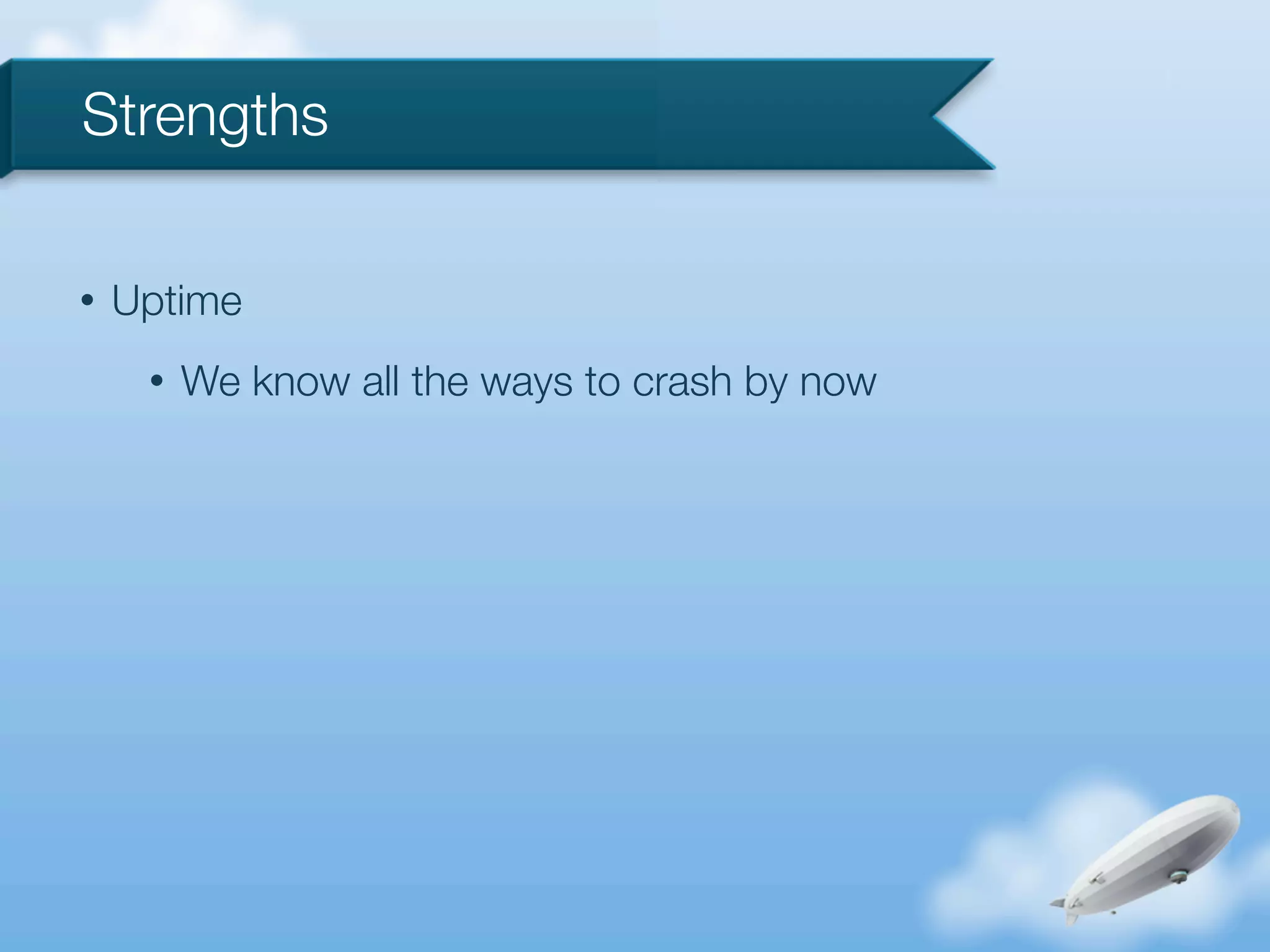 Strengths

•   Uptime
     •   We know all the ways to crash by now
 