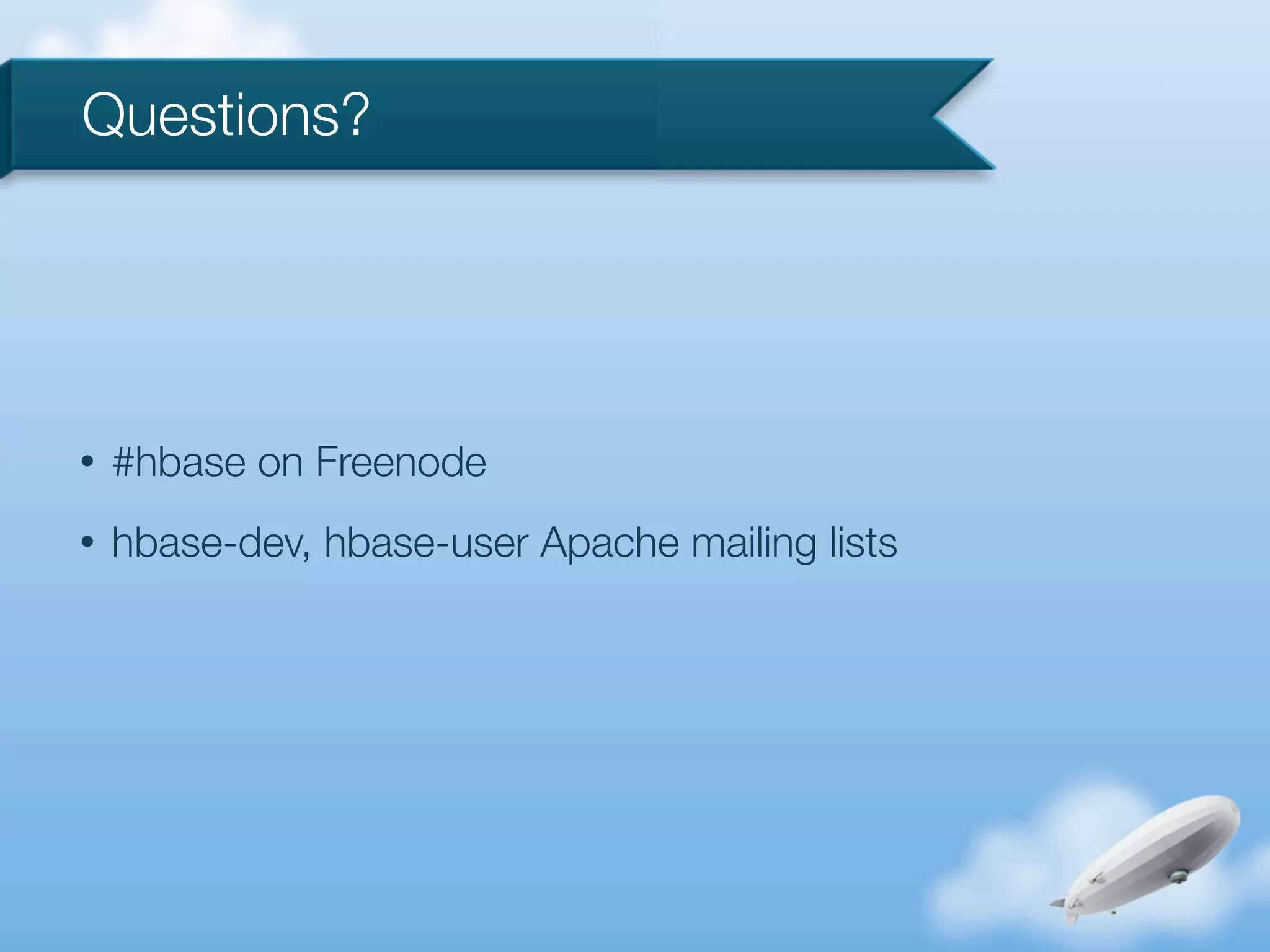 Questions?




•   #hbase on Freenode
•   hbase-dev, hbase-user Apache mailing lists
 
