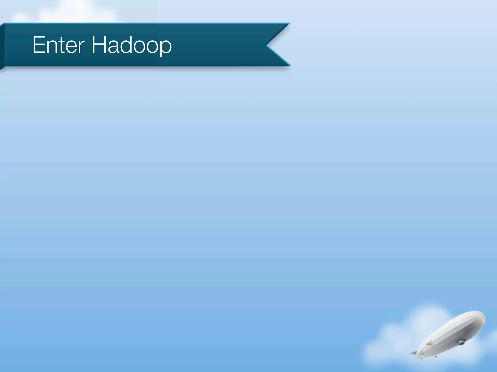Enter Hadoop
 