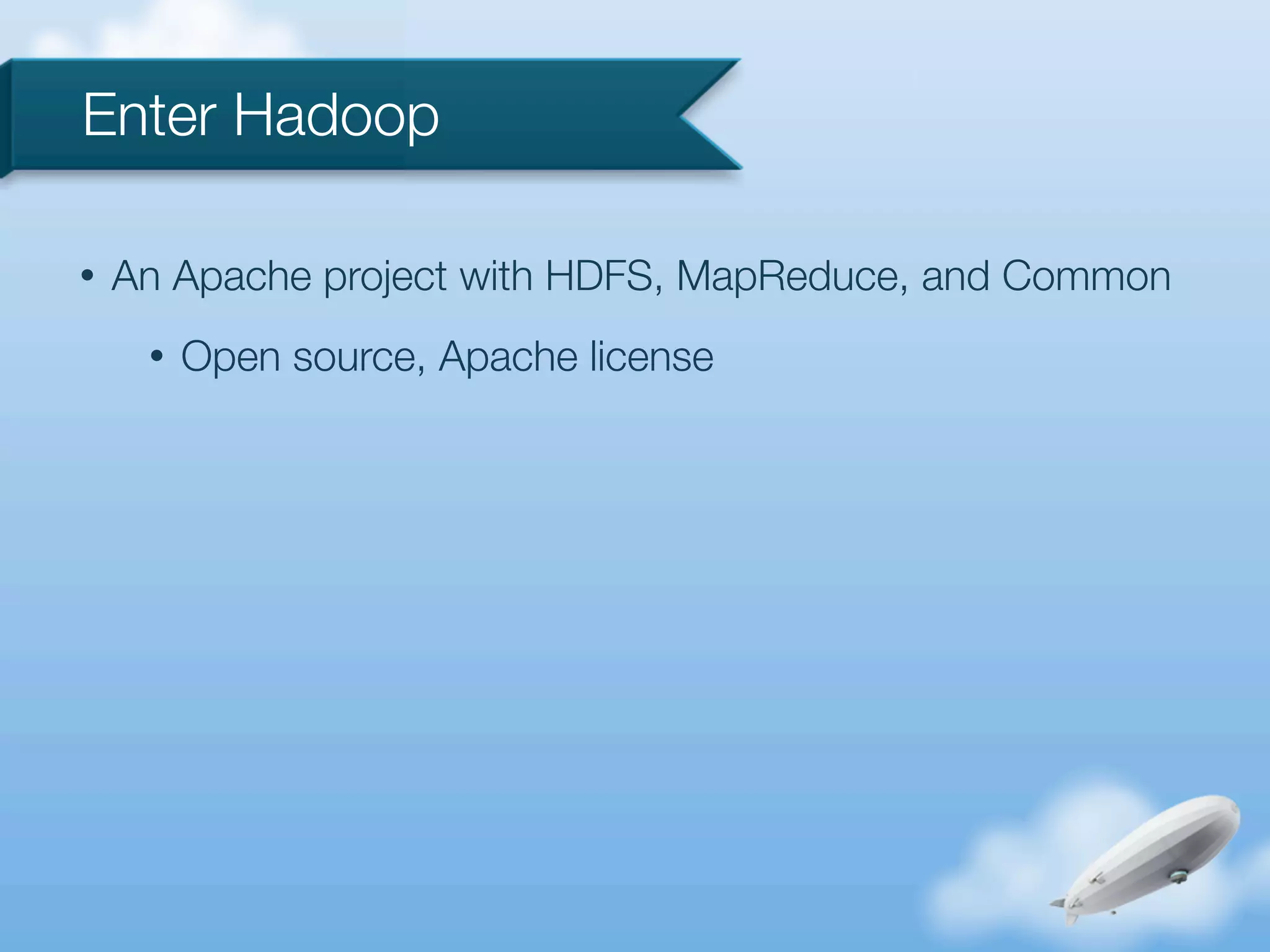 Enter Hadoop

•   An Apache project with HDFS, MapReduce, and Common
     •   Open source, Apache license
 