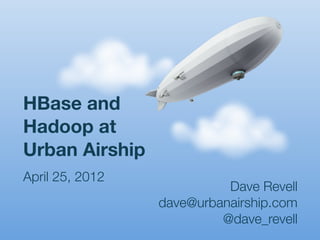 HBase and
Hadoop at
Urban Airship
April 25, 2012
                           Dave Revell
                 dave@urbanairship.com
                          @dave_revell
 