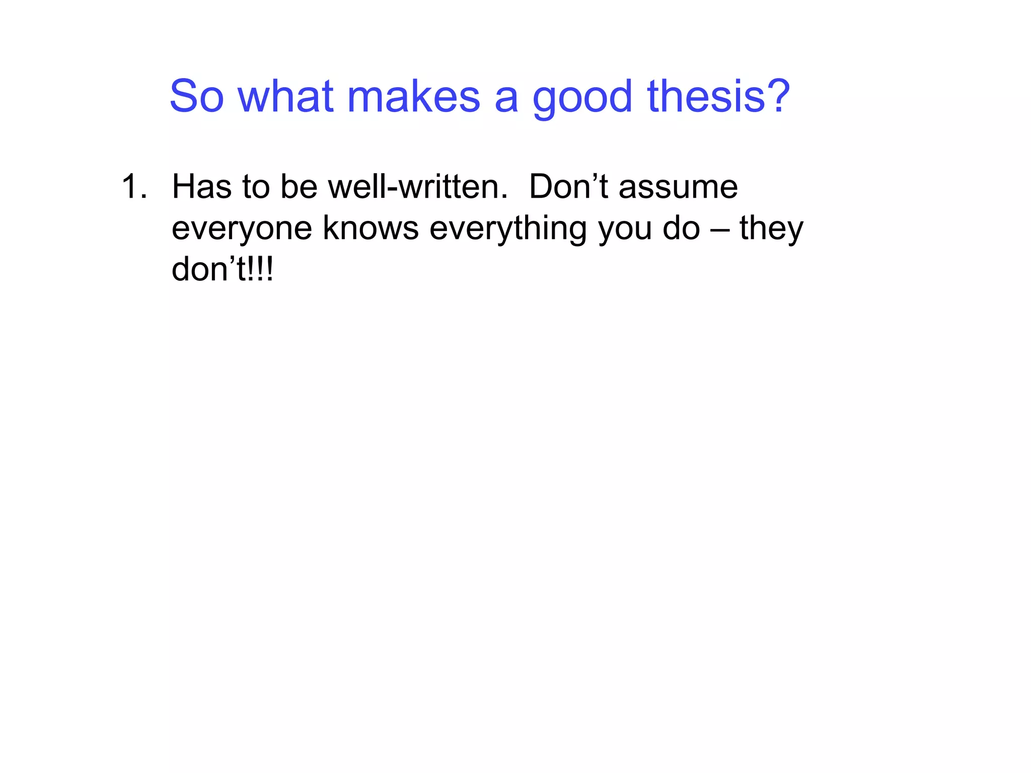 So what makes a good thesis?Has to be well-written.  Don’t assume everyone knows everything you do – they don’t!!!