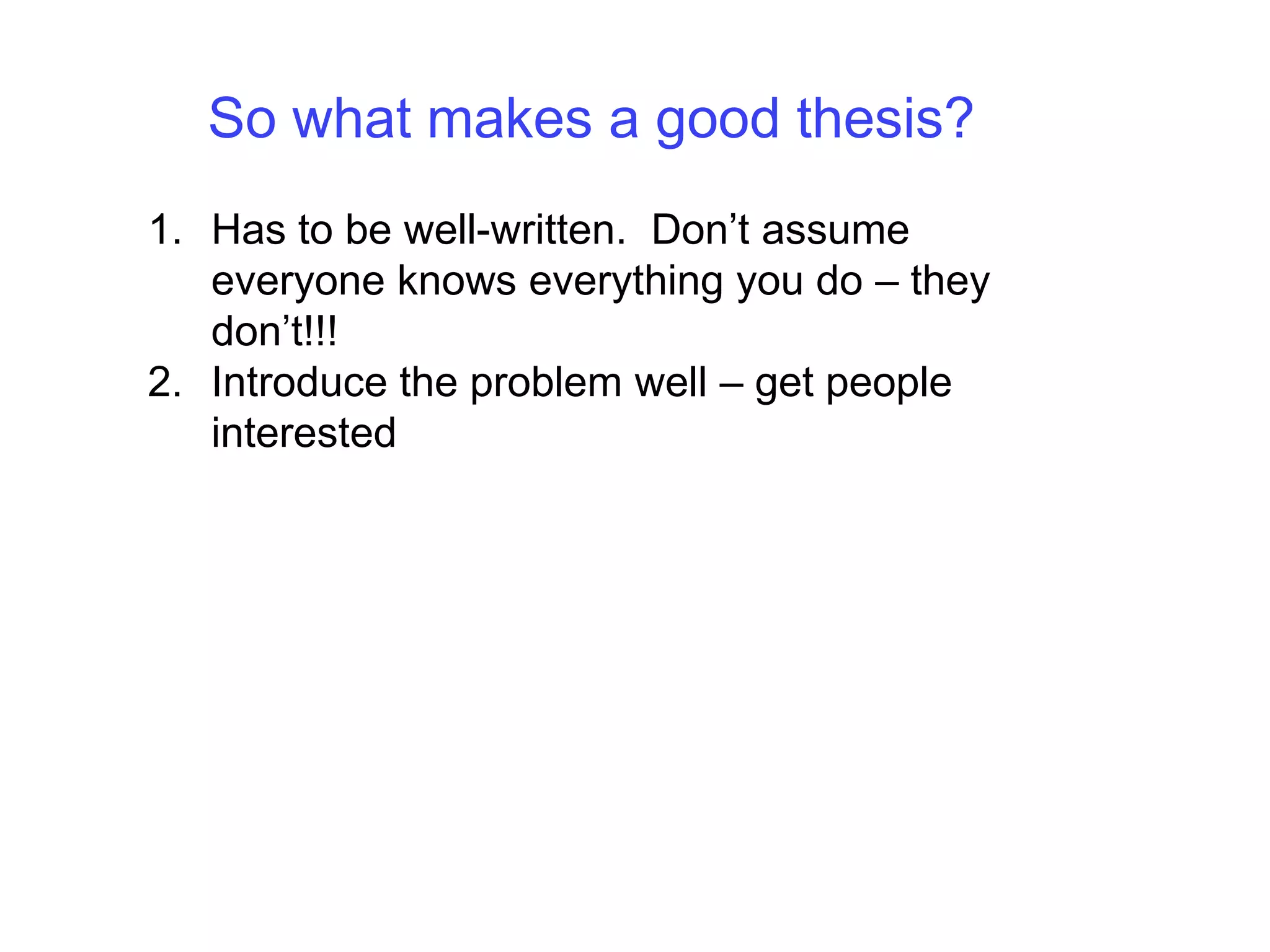 So what makes a good thesis?Has to be well-written.  Don’t assume everyone knows everything you do – they don’t!!!Introduce the problem well – get people interested