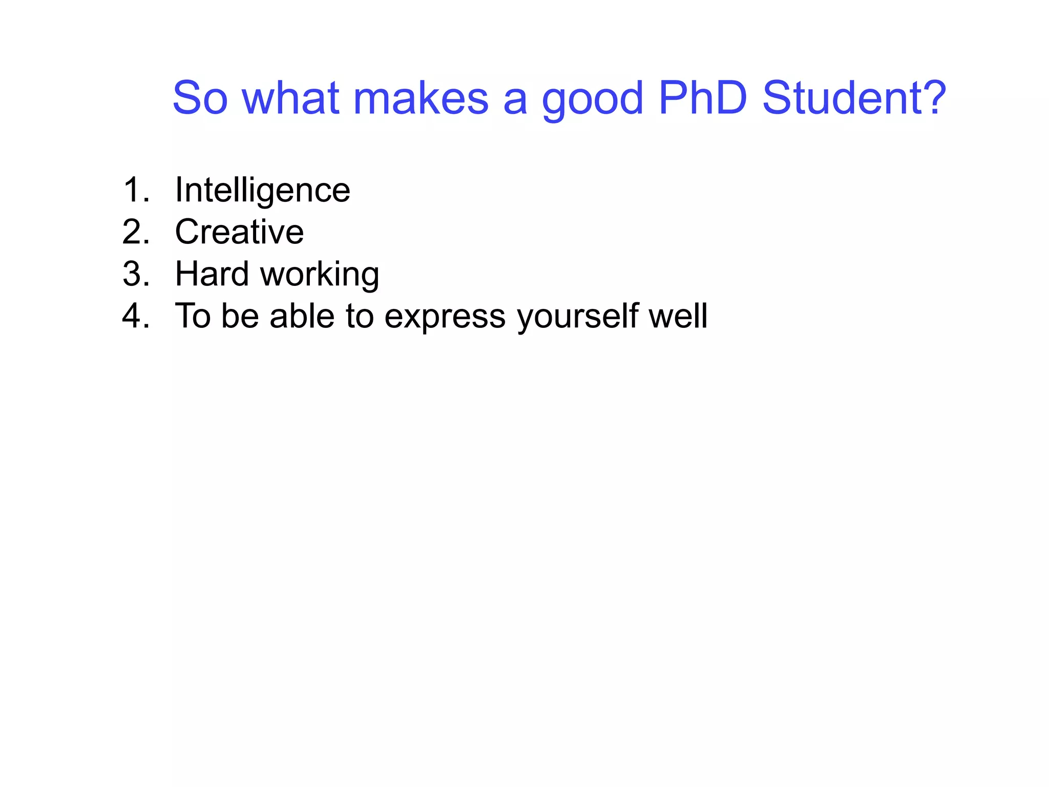So what makes a good PhD Student?IntelligenceCreativeHard workingTo be able to express yourself well