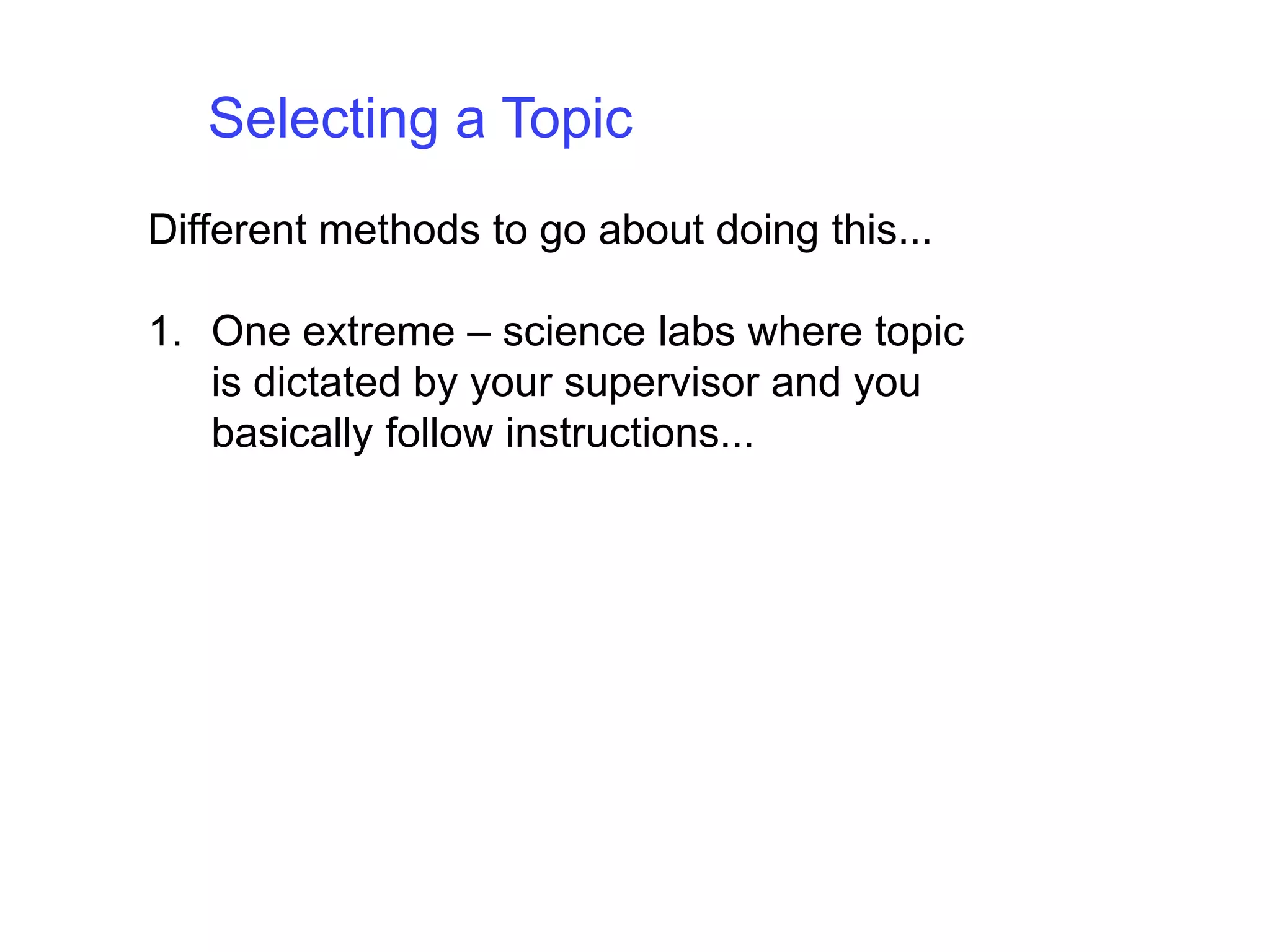 Selecting a TopicDifferent methods to go about doing this... One extreme – science labs where topic is dictated by your supervisor and you basically follow instructions... 