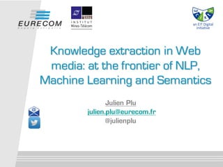 Julien Plu
julien.plu@eurecom.fr
@julienplu
Knowledge extraction in Web
media: at the frontier of NLP,
Machine Learning and Semantics
 