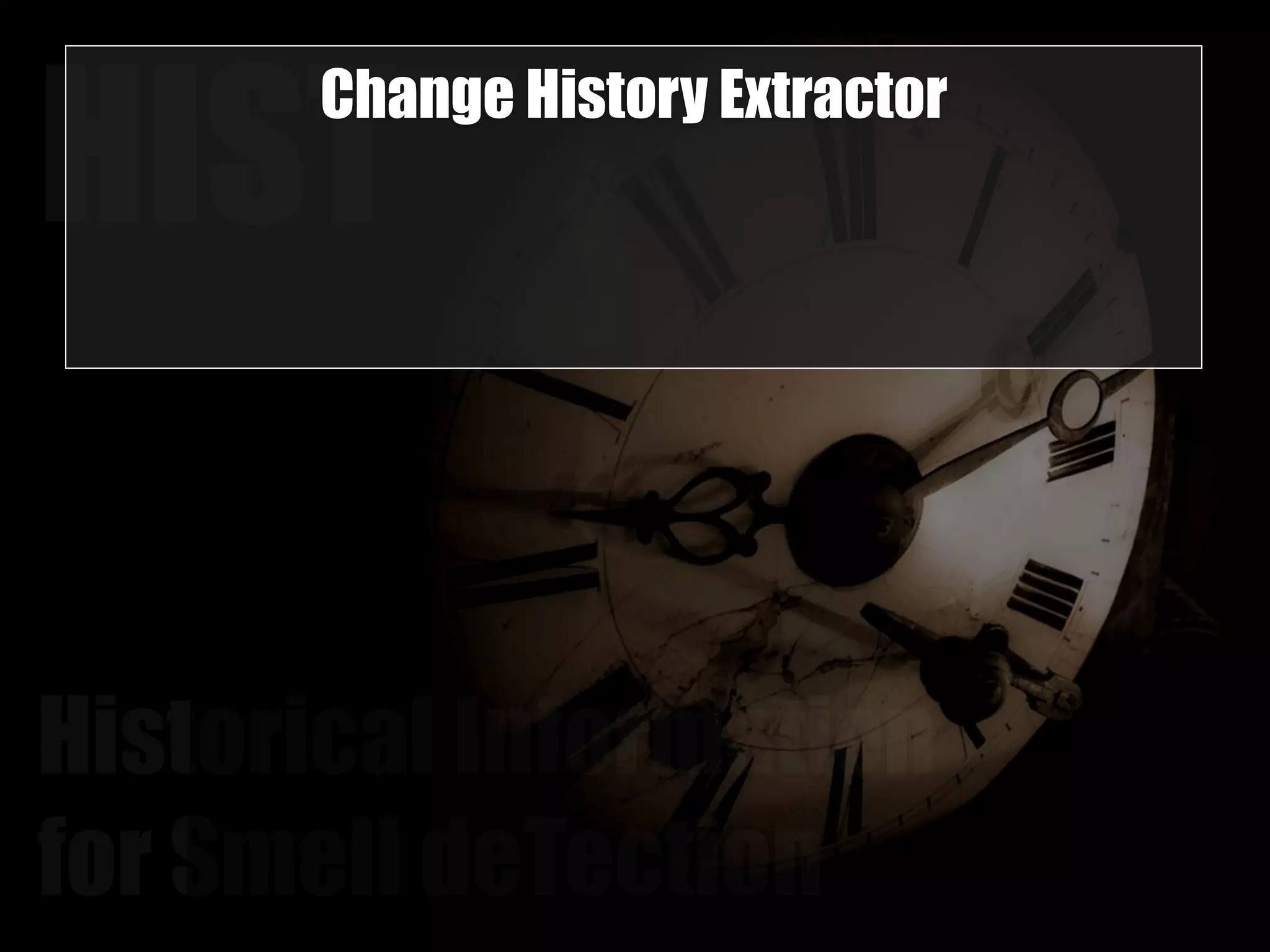 HISTChange History Extractor 
Historical Information 
for Smell deTection 
 