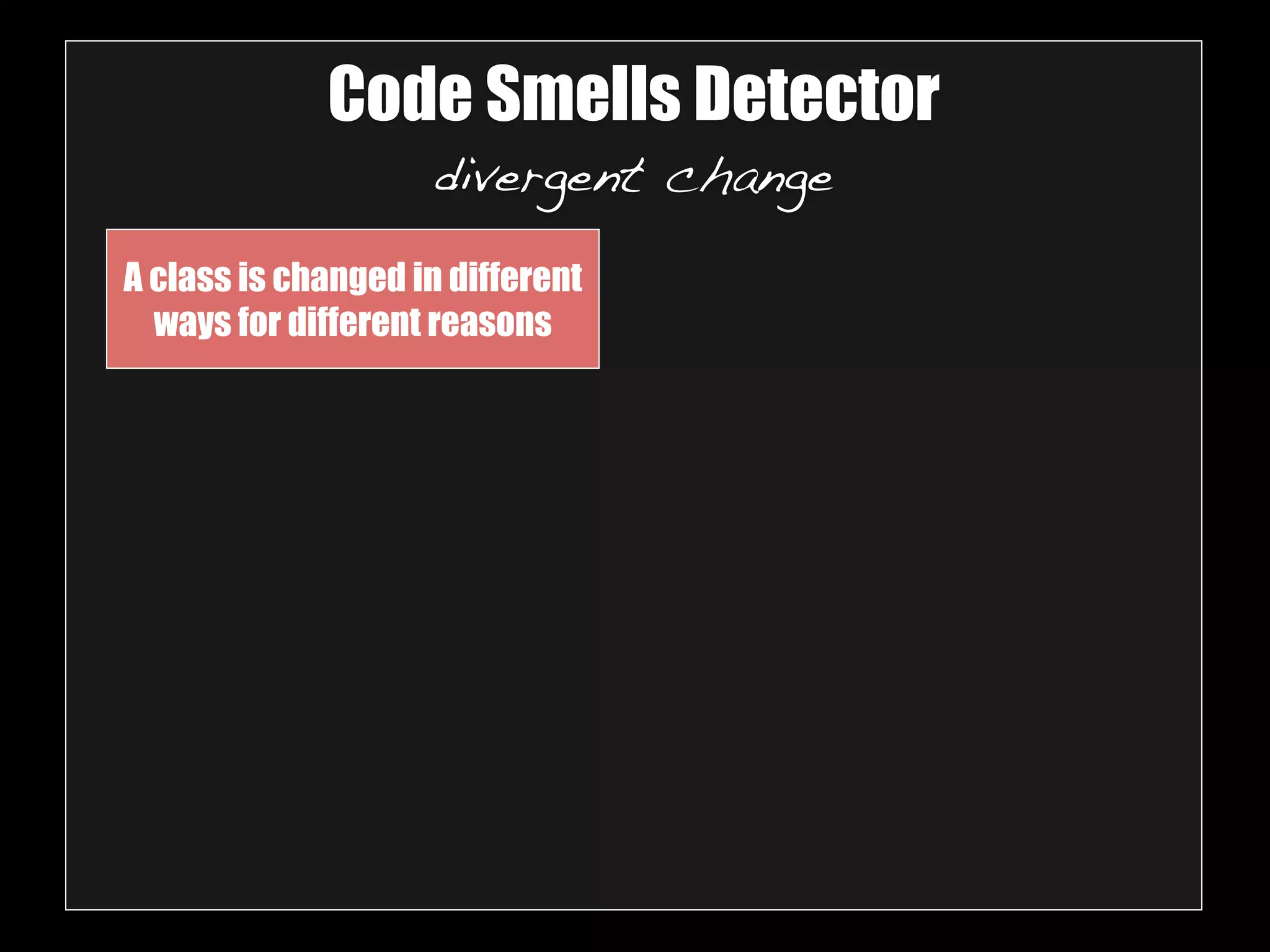 Code Smells Detector 
divergent change 
A class is changed in different 
ways for different reasons 
 