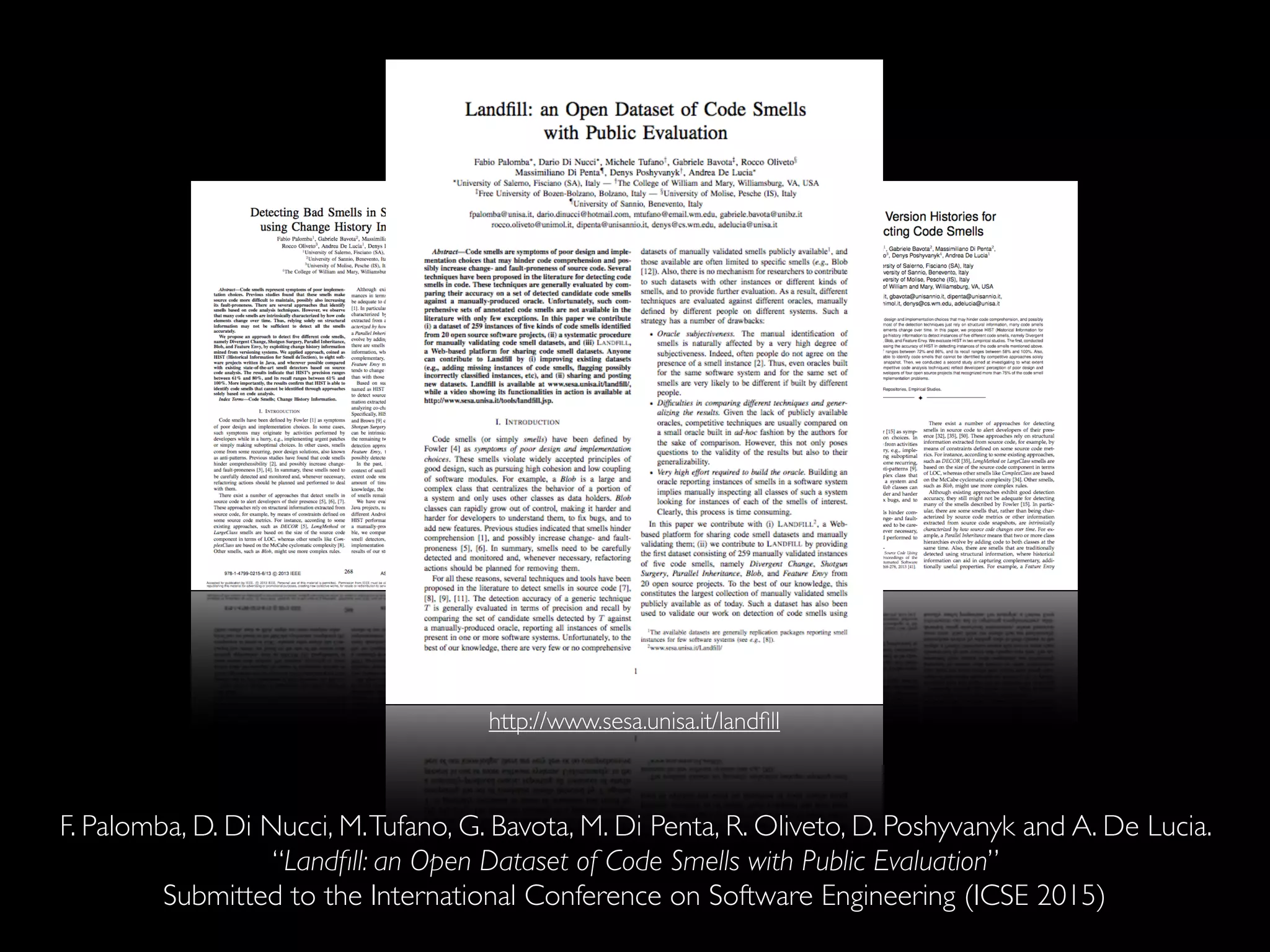 http://www.sesa.unisa.it/landfill 
F. Palomba, D. Di Nucci, M. Tufano, G. Bavota, M. Di Penta, R. Oliveto, D. Poshyvanyk and A. De Lucia. 
“Landfill: an Open Dataset of Code Smells with Public Evaluation” 
Submitted to the International Conference on Software Engineering (ICSE 2015) 
 