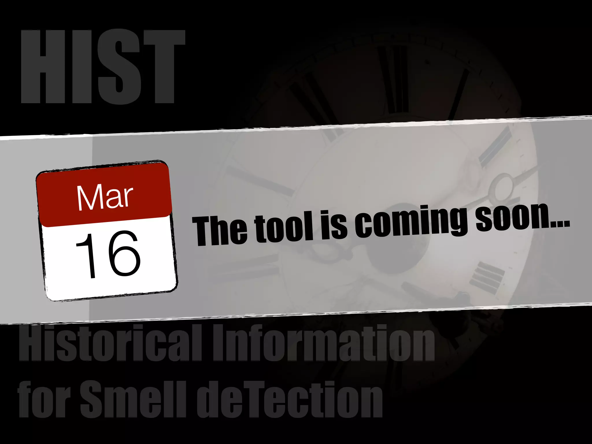 HIST 
Mar 
16 The tool is coming soon... 
Historical Information 
for Smell deTection 
 