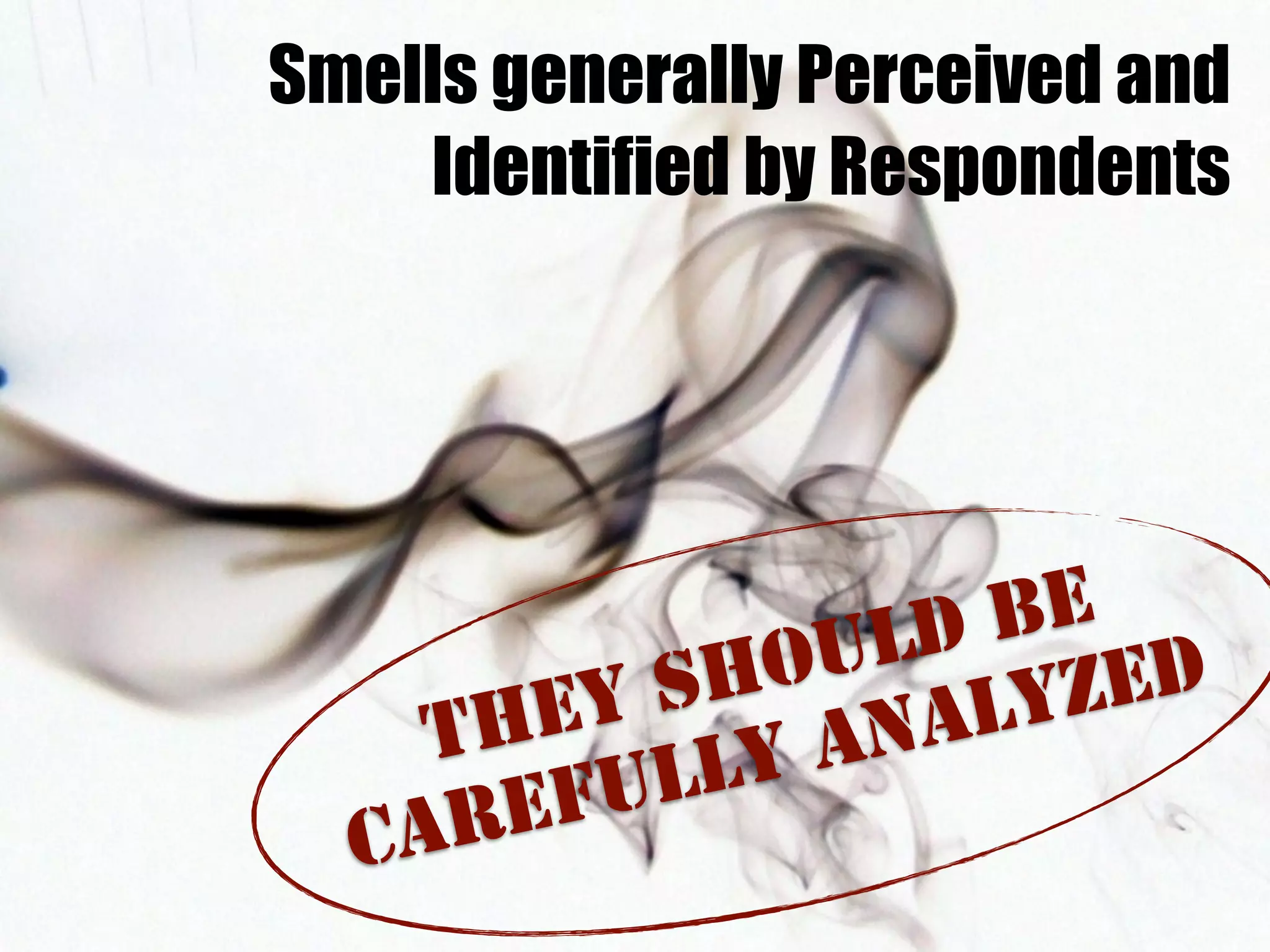 Smells generally Perceived and 
Identified by Respondents 
THEY SHOULD BE 
CAREFULLY ANALYZED 
 